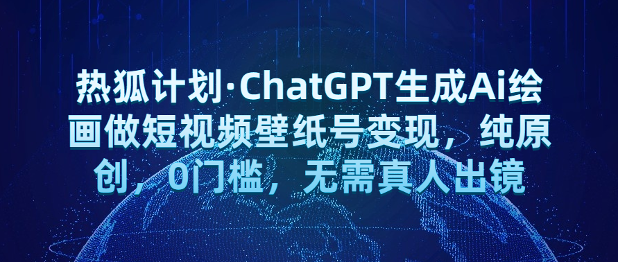 热狐计划·ChatGPT生成Ai绘画做短视频壁纸号变现，纯原创，0门槛，无需真人出镜|三径传媒