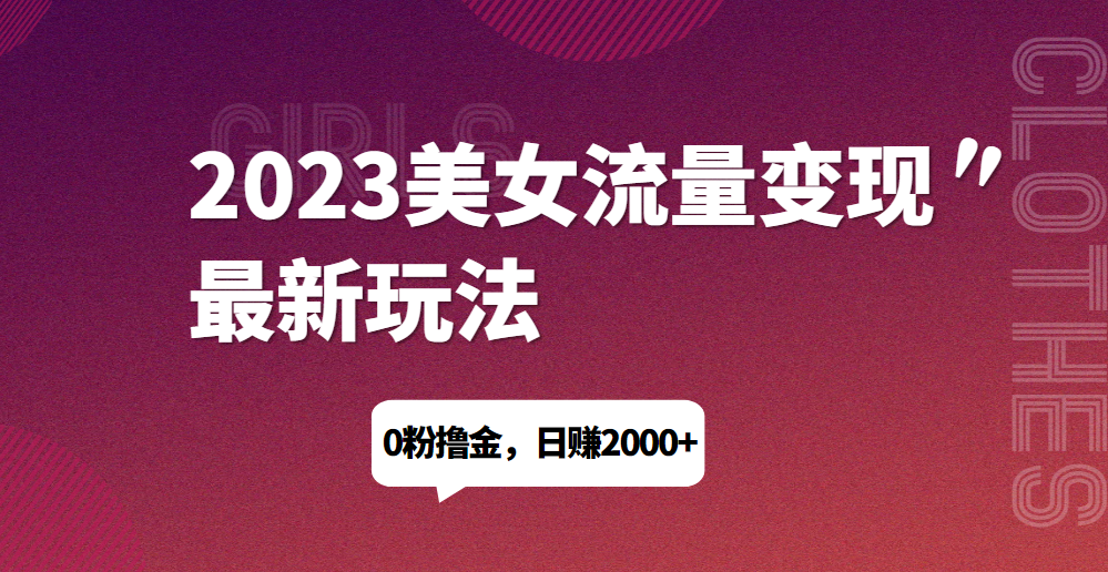 2023美女流量变现最新玩法，0粉撸金，日赚1500+，实测日引流200+|三径传媒
